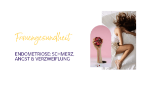 Endometriose - Schmerz, Angst & Verzweiflung